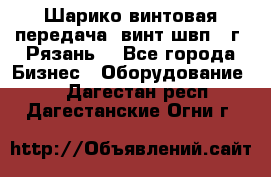 Шарико винтовая передача, винт швп .(г. Рязань) - Все города Бизнес » Оборудование   . Дагестан респ.,Дагестанские Огни г.